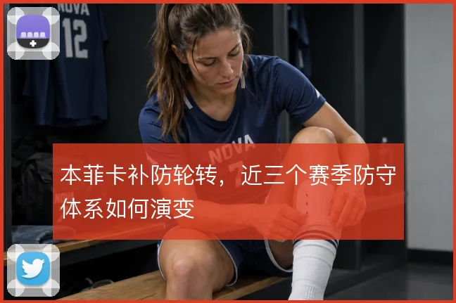 本菲卡补防轮转，近三个赛季防守体系如何演变