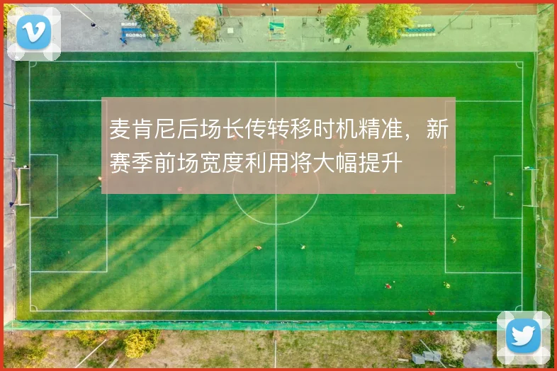 麦肯尼后场长传转移时机精准,新赛季前场宽度利用将大幅提升