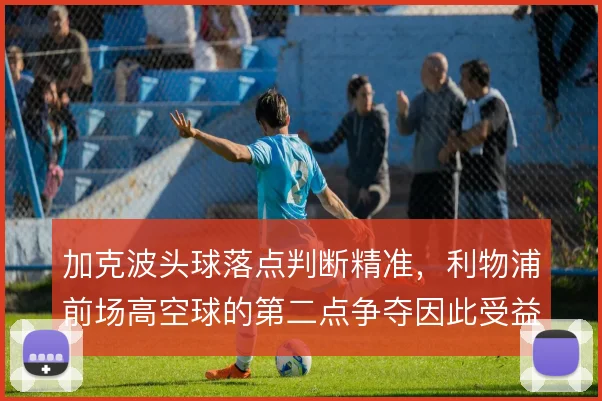 加克波头球落点判断精准，利物浦前场高空球的第二点争夺因此受益