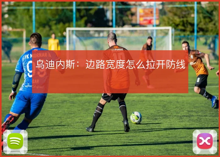 乌迪内斯：边路宽度怎么拉开防线