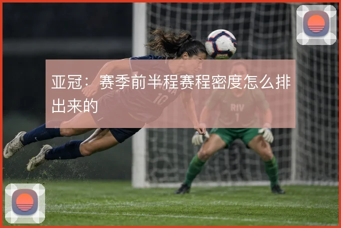 亚冠：赛季前半程赛程密度怎么排出来的