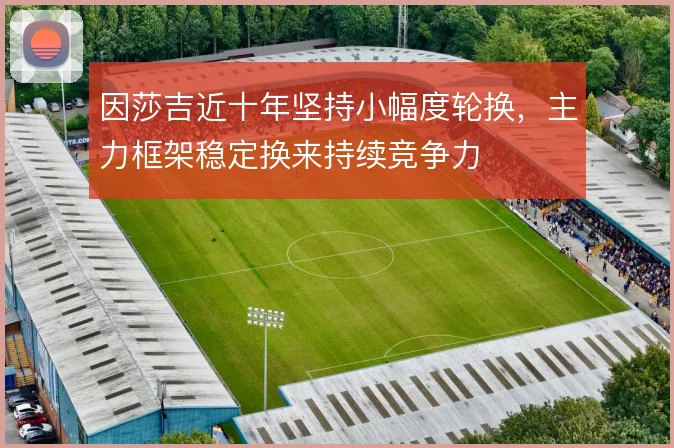 因莎吉近十年坚持小幅度轮换,主力框架稳定换来持续竞争力