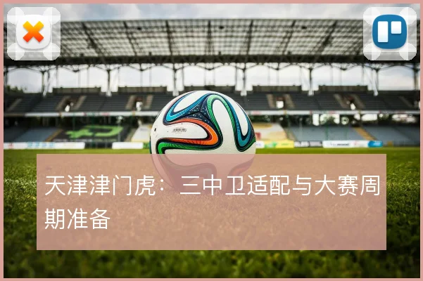 天津津门虎：三中卫适配与大赛周期准备