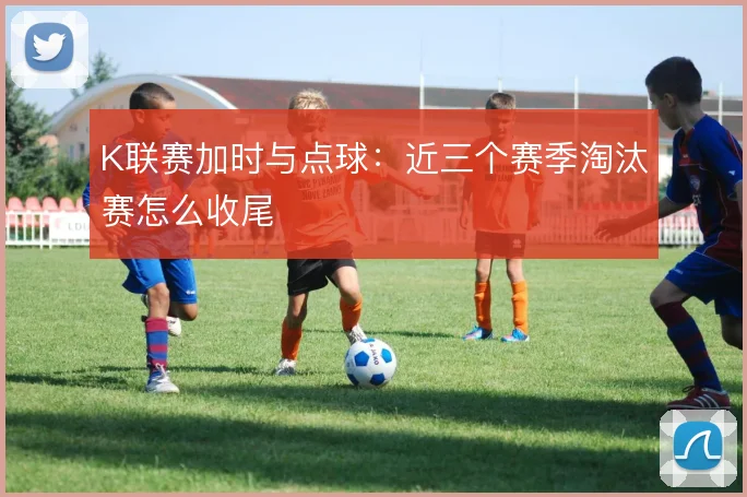 K联赛加时与点球：近三个赛季淘汰赛怎么收尾