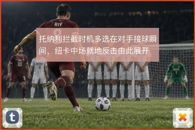 托纳利拦截时机多选在对手接球瞬间，纽卡中场就地反击由此展开