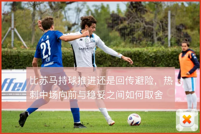 比苏马持球推进还是回传避险，热刺中场向前与稳妥之间如何取舍