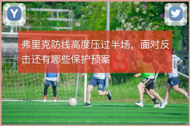 弗里克防线高度压过半场，面对反击还有哪些保护预案