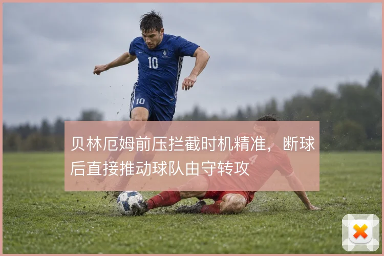 贝林厄姆前压拦截时机精准，断球后直接推动球队由守转攻
