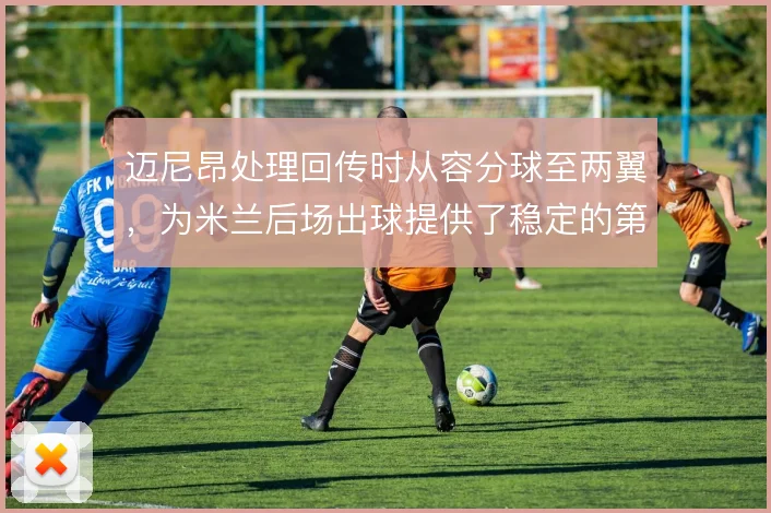 迈尼昂处理回传时从容分球至两翼，为米兰后场出球提供了稳定的第一传选择