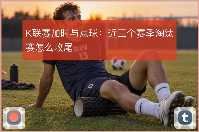 K联赛加时与点球:近三个赛季淘汰赛怎么收尾