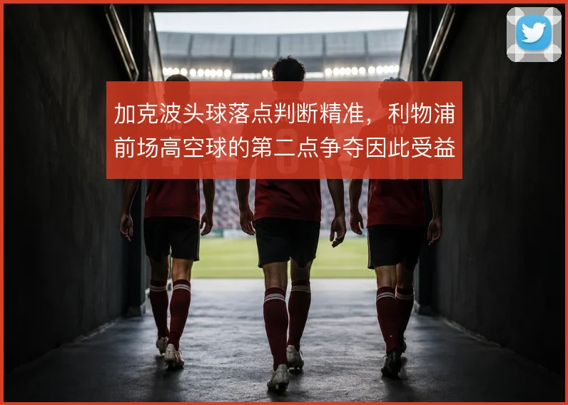 加克波头球落点判断精准,利物浦前场高空球的第二点争夺因此受益